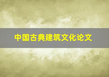 中国古典建筑文化论文