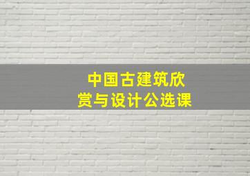 中国古建筑欣赏与设计公选课