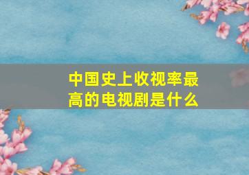 中国史上收视率最高的电视剧是什么