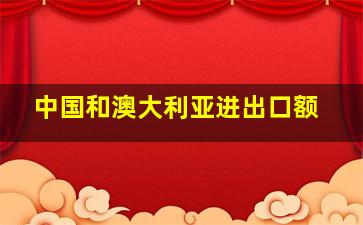 中国和澳大利亚进出口额