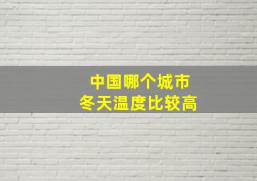 中国哪个城市冬天温度比较高