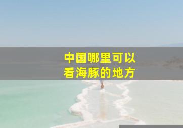 中国哪里可以看海豚的地方