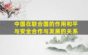 中国在联合国的作用和平与安全合作与发展的关系