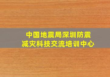 中国地震局深圳防震减灾科技交流培训中心