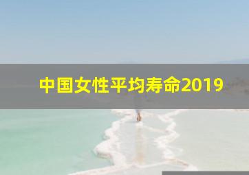 中国女性平均寿命2019