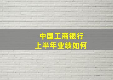 中国工商银行上半年业绩如何