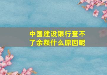 中国建设银行查不了余额什么原因呢