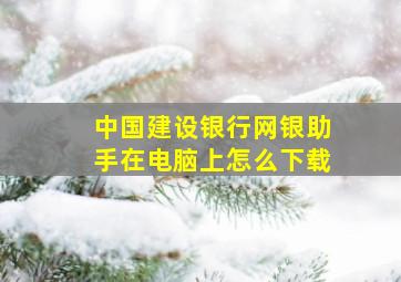 中国建设银行网银助手在电脑上怎么下载