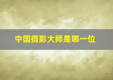 中国摄影大师是哪一位