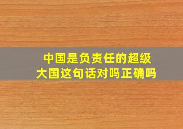 中国是负责任的超级大国这句话对吗正确吗