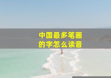 中国最多笔画的字怎么读音