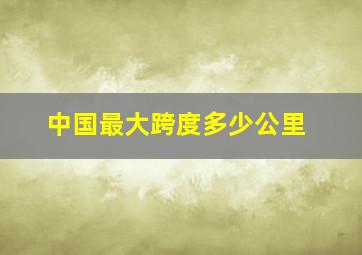 中国最大跨度多少公里