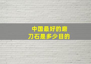 中国最好的磨刀石是多少目的