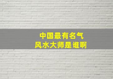 中国最有名气风水大师是谁啊