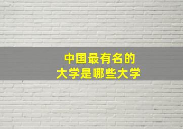 中国最有名的大学是哪些大学