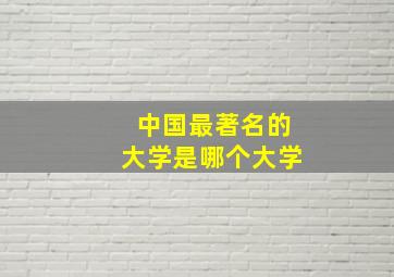 中国最著名的大学是哪个大学