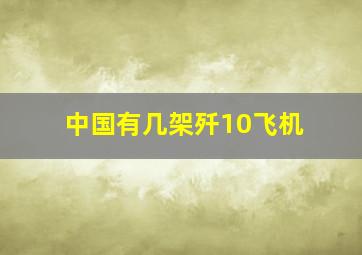 中国有几架歼10飞机