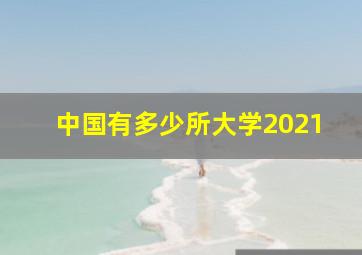 中国有多少所大学2021