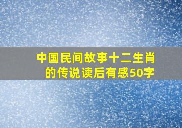 中国民间故事十二生肖的传说读后有感50字