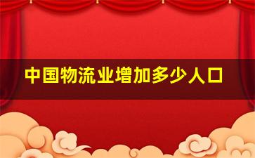 中国物流业增加多少人口