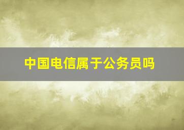 中国电信属于公务员吗