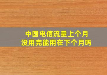 中国电信流量上个月没用完能用在下个月吗