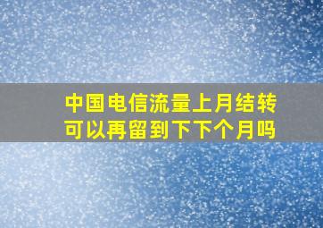 中国电信流量上月结转可以再留到下下个月吗