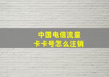 中国电信流量卡卡号怎么注销