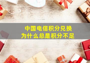 中国电信积分兑换为什么总是积分不足