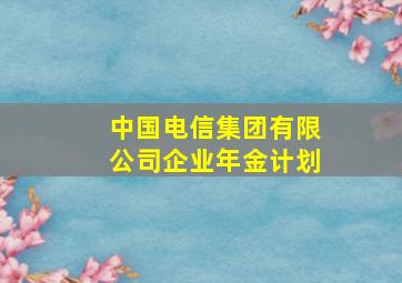 中国电信集团有限公司企业年金计划