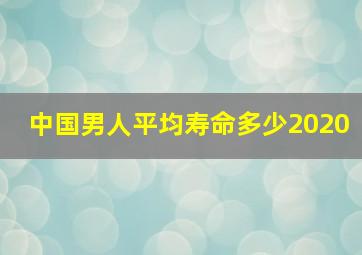 中国男人平均寿命多少2020