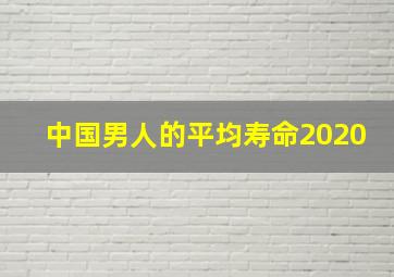 中国男人的平均寿命2020