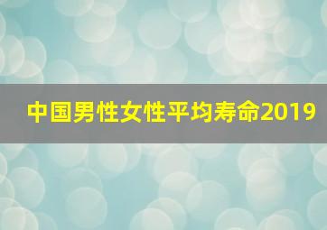 中国男性女性平均寿命2019