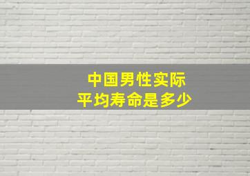 中国男性实际平均寿命是多少