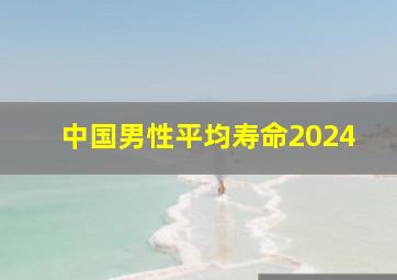 中国男性平均寿命2024