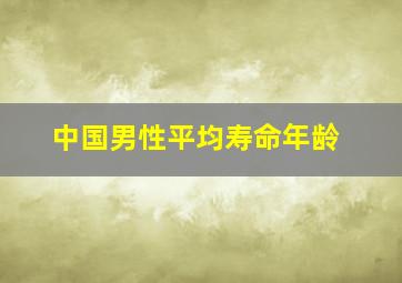 中国男性平均寿命年龄