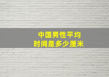 中国男性平均时间是多少厘米