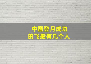 中国登月成功的飞船有几个人