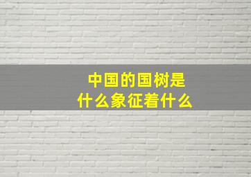 中国的国树是什么象征着什么