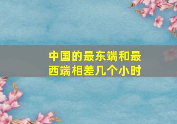 中国的最东端和最西端相差几个小时