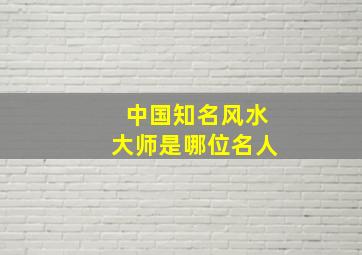 中国知名风水大师是哪位名人