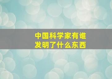 中国科学家有谁发明了什么东西