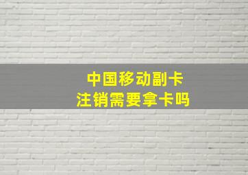 中国移动副卡注销需要拿卡吗