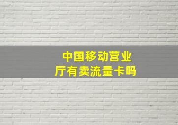 中国移动营业厅有卖流量卡吗