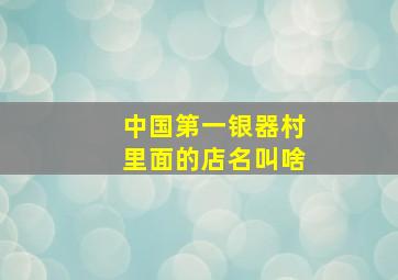 中国第一银器村里面的店名叫啥