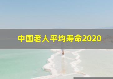 中国老人平均寿命2020