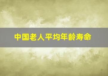 中国老人平均年龄寿命