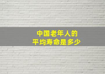 中国老年人的平均寿命是多少