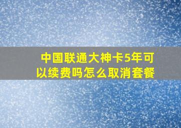 中国联通大神卡5年可以续费吗怎么取消套餐