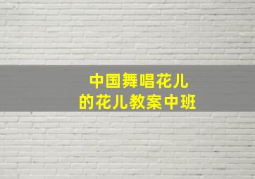 中国舞唱花儿的花儿教案中班